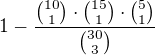 $1- \frac{{10 \choose 1}\cdot{15 \choose 1}\cdot{5 \choose 1}}{{30 \choose 3}}$