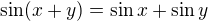 $\sin (x+y)=\sin x + \sin y$