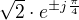 $\sqrt{2} \cdot e^{\pm j \frac{\pi}{4}} $