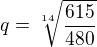 $q=\sqrt[14]{\frac{615}{480}}$