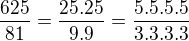 $\frac{625}{81}=\frac {25.25}{9.9}=\frac{5.5.5.5}{3.3.3.3}$