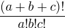 $ \frac {(a +b+c)!}{a!b!c!}$