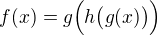 $f(x)=g\Big(h\big(g(x)\big)\Big)$