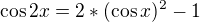 $\cos 2x = 2*(\cos x)^{2}-1$