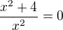 $\frac{x^{2}+4}{x^{2}} =0$