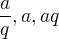 $\frac{a}{q}, a, aq$