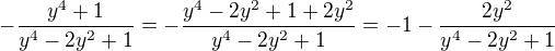 $-\frac{y^4+1}{y^4-2y^2+1}=-\frac{y^4-2y^2+1+2y^2}{y^4-2y^2+1}=-1-\frac{2y^2}{y^4-2y^2+1}$