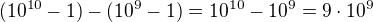$(10^{10}-1)-(10^9-1)=10^{10}-10^9=9\cdot10^9$