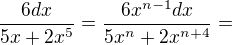 $\frac{6dx}{5x+2x^5}=\frac{6x^{n-1}dx}{5x^n+2x^{n+4}}=$