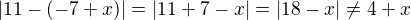 $|11-(-7+x)| = |11+7-x|=|18-x|\not= 4 + x$