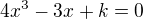 $4x^3-3x+k=0$