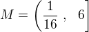 $M = \(\frac{1}{16}� ,� �6 \]$