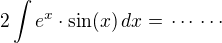 $2\int e^x\cdot\sin(x)\,dx=\,\cdots\,\cdots$