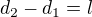 $d_{2}-d_{1}=l$