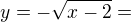 $y=-\sqrt{x-2}=$