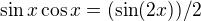 $\sin x \cos x=(\sin (2x))/2$