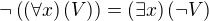 $\neg\(\(\forall x\)\(V\)\)=\(\exists x\)\(\neg V\)$