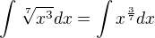 $\int_{}^{}\sqrt[7]{x^3}dx = \int x^{\frac 3 7}dx$