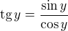 $\text{tg}\,y=\frac{\sin y}{\cos y}$