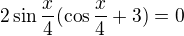 $2\sin \frac{x}{4}(\cos \frac{x}{4}+3)=0$