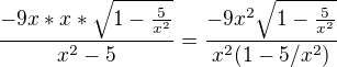 $\frac{-9x*x*\sqrt{1-\frac{5}{x^{2}}}}{x^{2}-5}=\frac{-9x^2\sqrt{1-\frac{5}{x^{2}}}}{x^{2}(1-5/x^2)}$