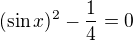 $(\sin x)^{2}-\frac{1}{4}=0$
