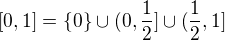 $[0,1]=\{0\}\cup(0,\frac12]\cup(\frac12,1]$