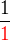 $\frac{1}{\color{red}1}$