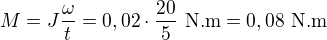 $M=J \frac \omega t = 0,02 \cdot \frac {20}{5} \text { N.m} = 0,08 \text { N.m}$