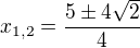 $x_{1,2} = \frac{5\pm 4\sqrt{2}}{4}$