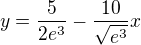 $y=\frac{5}{2e^{3}}-\frac{10}{\sqrt{e^{3}}}x$