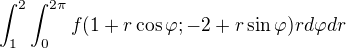 $\int_{1}^{2}\int_{0}^{2\pi}f(1+r\cos{\varphi};-2+r\sin{\varphi})rd\varphi dr$