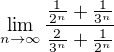 $\lim_{n\to \infty }\frac{\frac{1}{2^{n}}+\frac{1}{3^{n}}}{\frac{2}{3^{n}}+\frac{1}{2^{n}}}$