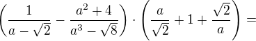 $\left(\frac1{a-\sqrt2}-\frac{a^2+4}{a^3-\sqrt8}\right)\cdot\left(\frac{a}{\sqrt2}+1+\frac{\sqrt2}a\right)=$