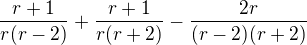 $\frac{r+1}{r(r-2)}+\frac{r+1}{r(r+2)}-\frac{2r}{(r-2)(r+2)}$