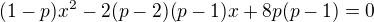 $(1-p)x^2-2(p-2)(p-1)x+8p(p-1)=0$