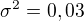 $\sigma ^2=0,03$