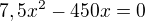 kopírovat do textarea $7,5x^2-450x=0$