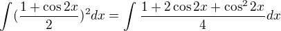 $\int_{}^{}(\frac{1+\cos 2x}{2})^2dx=\int_{}^{}\frac{1+2\cos 2x+\cos ^22x}{4}dx$