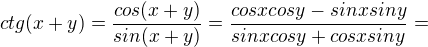 $ctg(x+y) = \frac{cos(x+y)}{sin(x+y)}=\frac{cosxcosy-sinxsiny}{sinxcosy+cosxsiny}=$