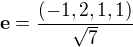 $\mathbf{e} = \frac{(-1,2,1,1)}{\sqrt{7}}$