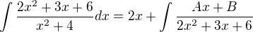 $\int\frac{2x^2+3x+6}{x^2+4}dx =2x + \int\frac{Ax+B}{2x^2+3x+6}$