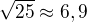 $\sqrt{25} \approx 6,9$