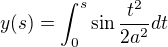 $y(s) = \int_{0}^{s}\sin\frac{t^{2}}{2a^{2}}dt$