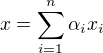 $x=\sum_{i=1}^{n}\alpha _{i}x_{i}$