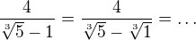 $\frac{4}{\sqrt[3]{5}-1}=\frac{4}{\sqrt[3]{5}-\sqrt[3]{1}}=\ldots $