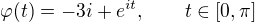 $\varphi(t)=-3i+e^{it}, \qquad t\in[0,\pi]$
