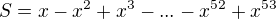 $S=x-x^2+x^3-...-x^{52}+x^{53}$