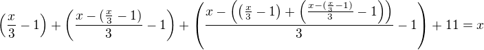 $\left(\frac x3-1\right)+\left(\frac{x-(\frac x3-1)}3-1\right)+\left(\frac{x-\left(\left(\frac x3-1\right)+\left(\frac{x-(\frac x3-1)}3-1\right)\right)}3-1\right)+11=x$
