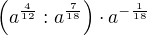 $\(a^{\frac{4}{12}}:{a^{\frac{7}{18}}}\) \cdot a^{-\frac{1}{18}}$